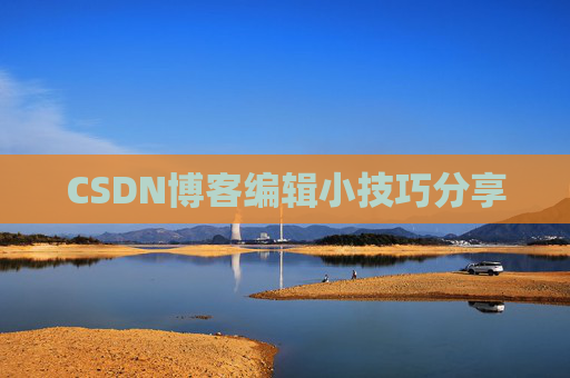 CSDN博客编辑小技巧分享